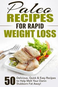 Paperback Paleo Recipes for Rapid Weight Loss: 50 Delicious, Quick & Easy Recipes to Help Melt Your Damn Stubborn Fat Away! Book