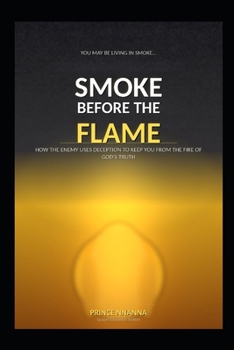 SMOKE BEFORE THE FLAME: How the Enemy Uses Deception to Keep You from the Fire of God's Truth