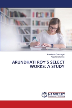 Arundhati Roy's Select Works: A Study