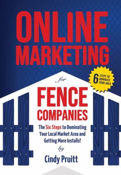 Paperback Online Marketing for Fence Companies: The Six Steps to Dominating Your Local Market Area and Getting More Installs Book