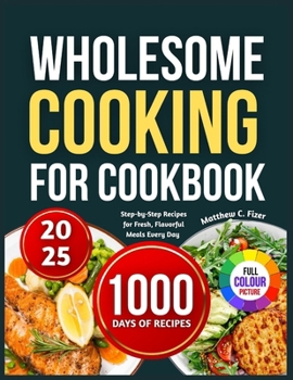 Paperback Wholesome Cooking for Beginners: Step-by-Step Recipes for Fresh, Flavorful Meals Every Day Book