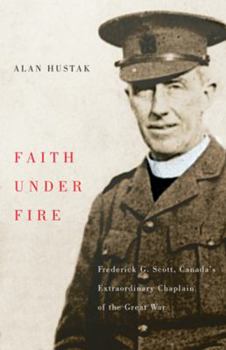 Paperback Faith Under Fire: Fredrick G. Scott, Canada's Extraordinary Chaplain of the Great War Book