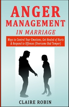 Paperback Anger Management in Marriage: Ways to Control Your Emotions, Get Healed of Hurts & Respond to Offenses (Overcome Bad Temper) Book