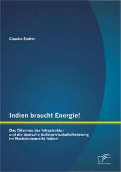 Paperback Indien braucht Energie! Das Dilemma der Infrastruktur und die deutsche Außenwirtschaftsförderung im Wachstumsmarkt Indien [German] Book