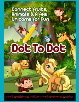 Connect Fruits, Animals & A few Unicorns For Fun DOT TO DOT: Dot To Dot Book For Kids, Preschoolers, Kindergarten Children A Great Activity Book With