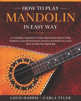 Paperback How to Play Mandolin in Easy Way: Learn How to Play Mandolin in Easy Way by this Complete beginner's Illustrated Guide!Basics, Features, Easy Instruct Book