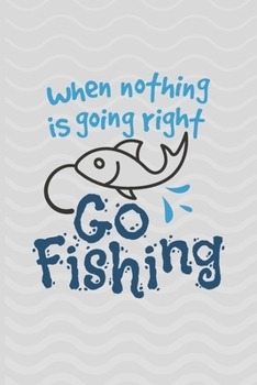 Paperback When Nothing Is Going Right Go Fishing: Fishing Log Book - Tracker Notebook - Matte Cover 6x9 100 Pages Book