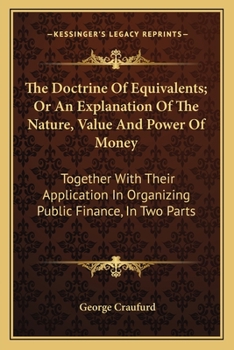 Paperback The Doctrine Of Equivalents; Or An Explanation Of The Nature, Value And Power Of Money: Together With Their Application In Organizing Public Finance, Book