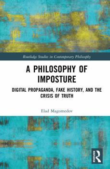 A Philosophy of Imposture: Digital Propaganda, Fake History, and the Crisis of Truth (Routledge Studies in Contemporary Philosophy)