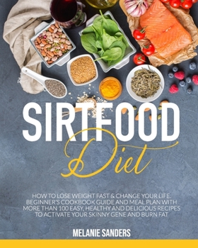 Paperback Sirtfood Diet: How to Lose Weight Fast & Change Your Life. Beginner's Cookbook Guide and Meal Plan with More Than 100 Easy, Healthy a Book