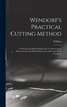 Hardcover Wendorf's Practical Cutting Method; a New System Which Enables One to Take Correct Measurements and Draft Patterns for Ladies' and Men's Garments Book