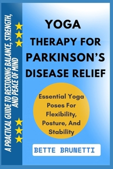 YOGA THERAPY FOR PARKINSON’S DISEASE RELIEF: A Practical Guide To Restoring Balance, Strength, And Peace Of Mind