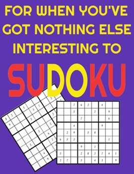 Paperback For When You've Got Nothing Else Interesting To Sudoku: Hard Sudoku Puzzle Book 320 Extremely Difficult Puzzles For Advanced Adults Book