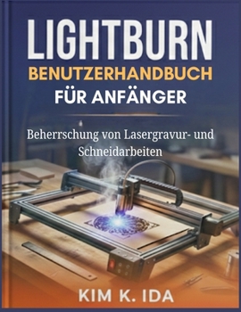 LIGHTBURN-BENUTZERHANDBUCH FÜR ANFÄNGER: Beherrschung von Lasergravur- und Schneidarbeiten (German Edition)