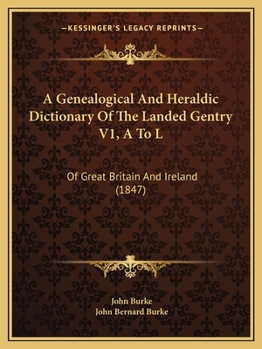 Paperback A Genealogical And Heraldic Dictionary Of The Landed Gentry V1, A To L: Of Great Britain And Ireland (1847) Book