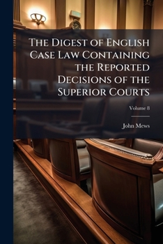 The Digest of English Case Law Containing the Reported Decisions of the Superior Courts: And a Selection from Those of the Irish Courts [From 1557] to