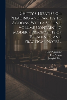 Paperback Chitty's Treatise on Pleading and Parties to Actions, With a Second Volume Containing Modern Precedents of Pleadings, and Practical Notes .. Book