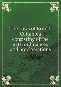 Paperback The Laws of British Columbia consisting of the acts, ordinances and proclamations Book