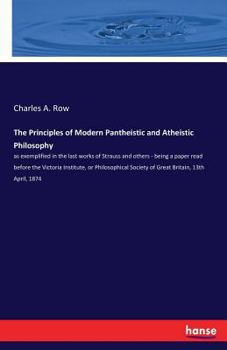 Paperback The Principles of Modern Pantheistic and Atheistic Philosophy: as exemplified in the last works of Strauss and others - being a paper read before the Book