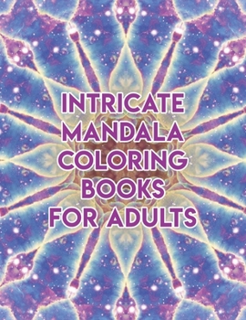 Intricate Mandala Coloring Books For Adults: Intricate Mandala Coloring Books For Adults. Mandala Coloring Books For Adults. Mandala Coloring Book. 50 Pages 8.5"x 11"