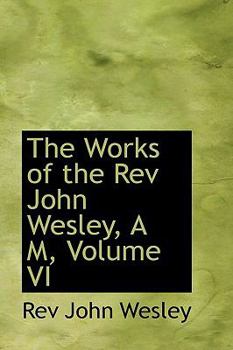 Paperback The Works of the REV John Wesley, A M, Volume VI Book