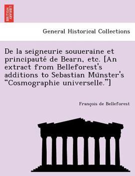 Paperback De la seigneurie souueraine et principaute&#769; de Bearn, etc. [An extract from Belleforest's additions to Sebastian Mu&#776;nster's Cosmographie uni [French] Book