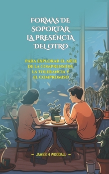 FORMAS DE SOPORTAR LA PRESENCIA DEL OTRO: PARA EXPLORAR EL ARTE DE LA COMPRENSIÓN, LA TOLERANCIA Y EL COMPROMISO (Spanish Edition)
