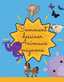 Comment dessiner de jolis animaux: Un livre d'activit�s �tonnant avec des animaux mignons et amusants pr�ts � �tre dessin�s ! Un cadeau parfait pour les enfants de tous �ges, gar�ons et filles !