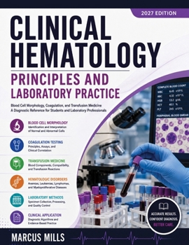 CLINICAL HEMATOLOGY PRINCIPLES AND LABORATORY PRACTICE: Blood Cell Morphology, Coagulation, and Transfusion Medicine A Diagnostic Reference for Students and Laboratory Professionals
