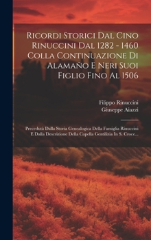 Hardcover Ricordi Storici Dal Cino Rinuccini Dal 1282 - 1460 Colla Continuazione Di Alamaño E Neri Suoi Figlio Fino Al 1506: Precedutà Dalla Storia Genealogica [Italian] Book