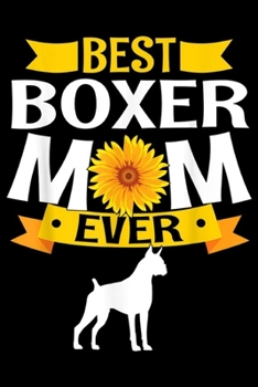 Best Boxer Mom Ever: Best Boxer Mom Ever Sunflower Dog Lover  Journal/Notebook Blank Lined Ruled 6x9 100 Pages
