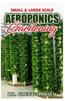 Paperback Aeroponics Gardening: The Perfect Guide to Small & Large Scale Aeroponics Grow System for Beginners & Experts. Book