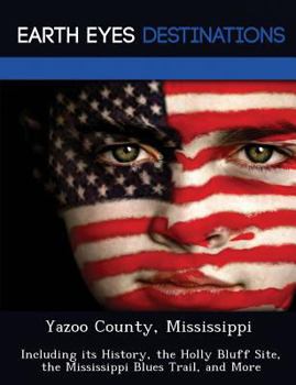 Paperback Yazoo County, Mississippi: Including Its History, the Holly Bluff Site, the Mississippi Blues Trail, and More Book