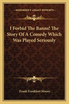 I Forbid the Banns: The Story of a Comedy Which Was Played Seriously, Volume 1