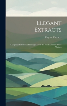 Hardcover Elegant Extracts: A Copious Selection of Passages From the Most Eminent Prose Writers Book
