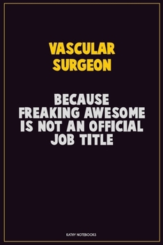 Vascular surgeon, Because Freaking Awesome Is Not An Official Job Title: Career Motivational Quotes 6x9 120 Pages Blank Lined Notebook Journal