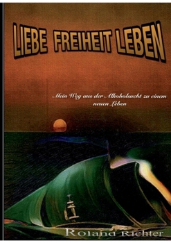 Paperback LIebe Freiheit Leben: Mein Weg aus der Alkoholsucht zu einem neunen Leben [German] Book