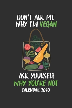 Don't Ask Me Why I'm Vegan Calendar 2020: 6x9 Journal for Writing Down Daily Habits,Diary,Notebook,Weekly Journal