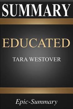 Summary: Educated | A Comprehensive Summary to Tara Westover's Book (Epic Summary Series)
