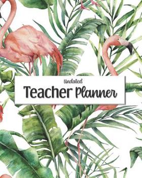 Undated Teacher Planner: with Gradebook, Weekly and Monthly layouts, flamingo leaf