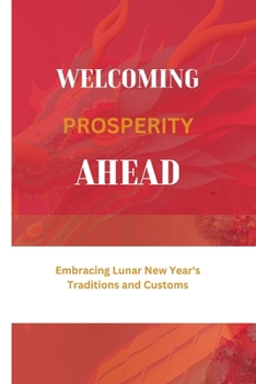 Paperback Welcoming Prosperity Ahead: Embracing Lunar New Year's Traditions and Customs Book