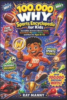 100,000 WHY Sports Encyclopedia for Kids: Incredible Answers About Football, Basketball, Olympics, Soccer, Racing, and More for Ages 6–13
