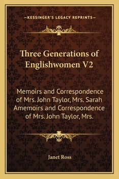 Paperback Three Generations of Englishwomen V2: Memoirs and Correspondence of Mrs. John Taylor, Mrs. Sarah Amemoirs and Correspondence of Mrs. John Taylor, Mrs. Book