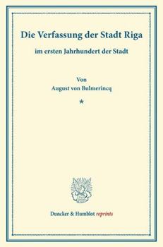 Die Verfassung Der Stadt Riga: Im Ersten Jahrhundert Der Stadt. Ein Beitrag Zur Geschichte Der Deutschen Stadtverfassung