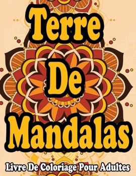 Terre De Mandalas: Un Livre De Coloriage Pour Adultes: Cahier de coloriage adultes mandalas