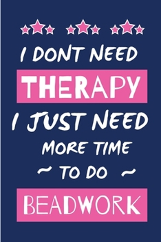 Paperback I Dont Need Therapy I Just Need More Time To Do Bead Work: Novelty Gift for Women / Journal - Small Lined Notebook for Creative Writing Book