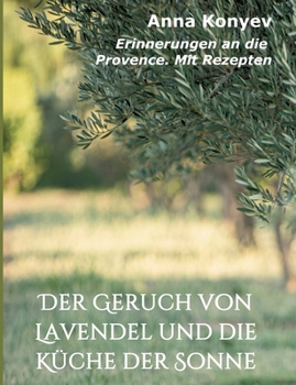 Der Geruch von Lavendel und die K?che der Sonne: Erinnerungen an die Provence. Mit Rezepten