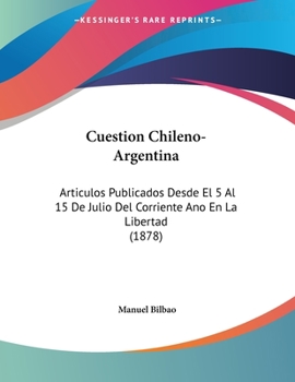 Paperback Cuestion Chileno-Argentina: Articulos Publicados Desde El 5 Al 15 De Julio Del Corriente Ano En La Libertad (1878) [Spanish] Book