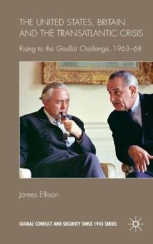 United States, Britain and the Transatlantic Crisis: Rising to the Gaullist Challenge, 1963-68 - Book  of the Global Conflict and Security since 1945