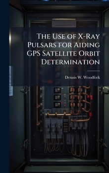 Hardcover The Use of X-Ray Pulsars for Aiding GPS Satellite Orbit Determination Book
